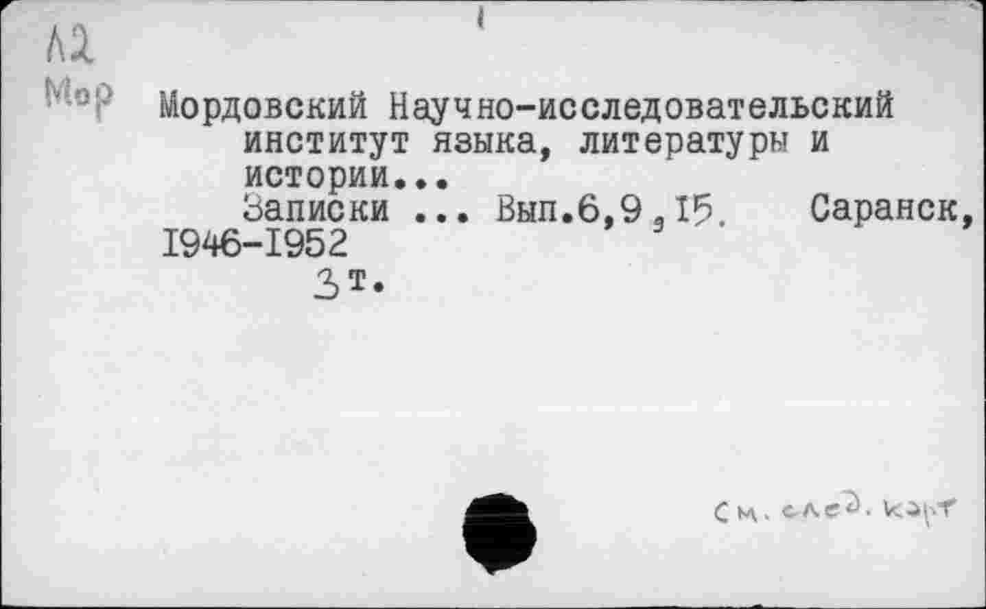 ﻿Мордовский Научно-исследовательский институт языка, литературы и истории...
Записки ... Вып.6,9Л5. Саранск, 1946-1952
Зт.
